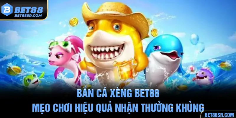 Bắn Cá Xèng BET88 - Mẹo Chơi Hiệu Quả Nhận Thưởng Khủng