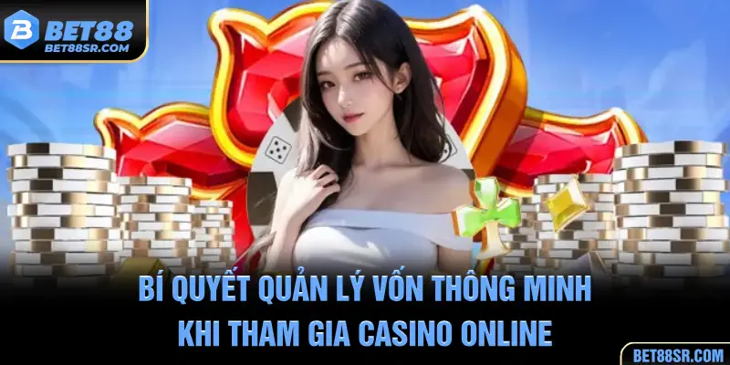 Bí quyết quản lý vốn thông minh khi tham gia casino online