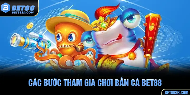 Các bước tham gia chơi bắn cá BET88