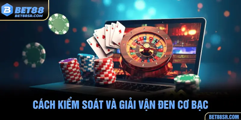 Cách kiểm soát và giải vận đen cơ bạc