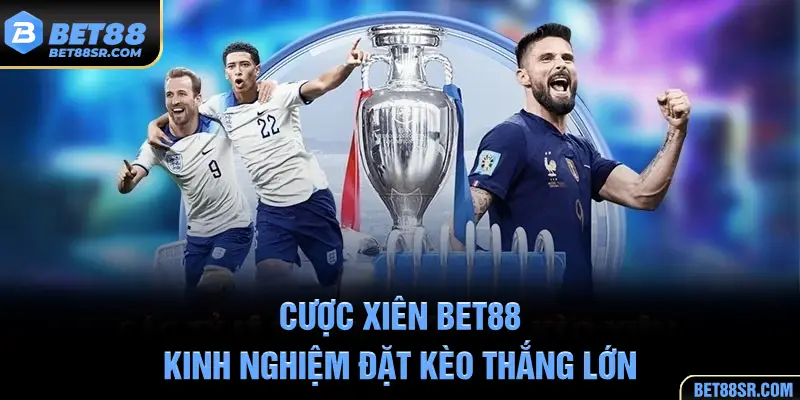Cược Xiên BET88 - Kinh Nghiệm Đặt Kèo Thắng Lớn