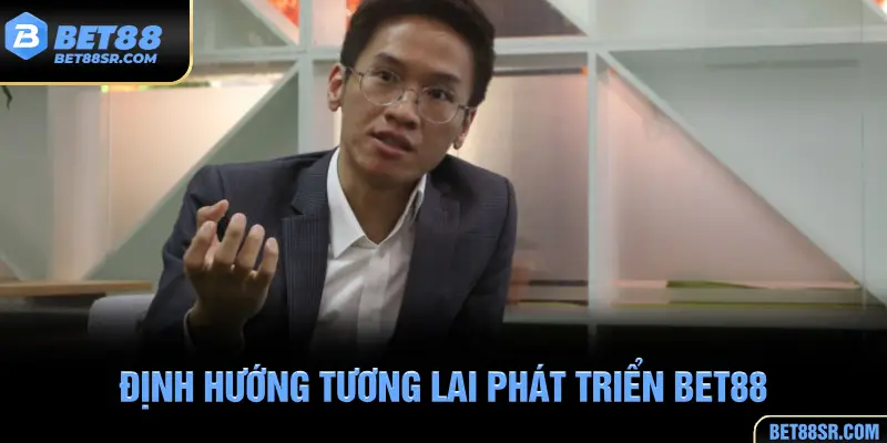 Định hướng phát triển BET88 của CEO Tuấn Phong