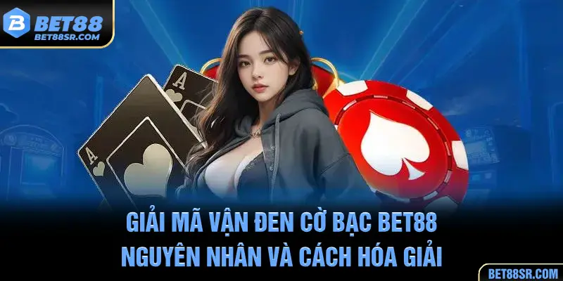 Giải Mã Vận Đen Cờ Bạc BET88 - Nguyên Nhân và Cách Hóa Giải