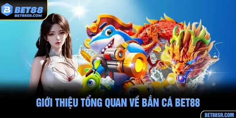 Giới thiệu tổng quan về bắn cá BET88