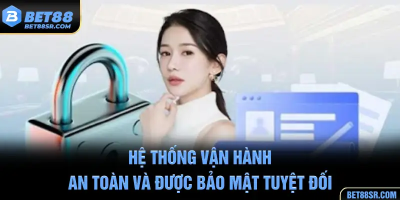 Hệ thống vận hành an toàn và được bảo mật tuyệt đối