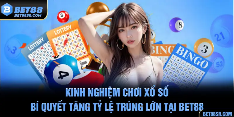 Kinh Nghiệm Chơi Xổ Số BET88 - Bí Quyết Tăng Tỷ Lệ Trúng Lớn
