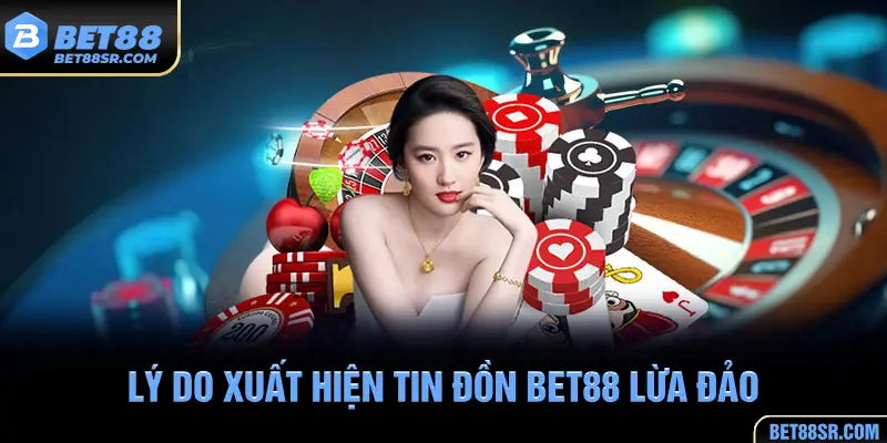 Lý do xuất hiện tin đồn BET88 lừa đảo