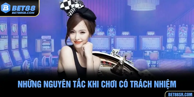 Các nguyên tắc cần nắm khi chơi có trách nhiệm