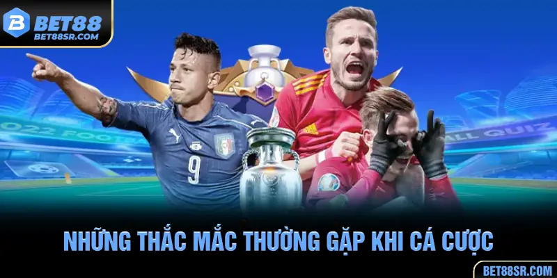 Những thắc mắc thường gặp khi cá cược