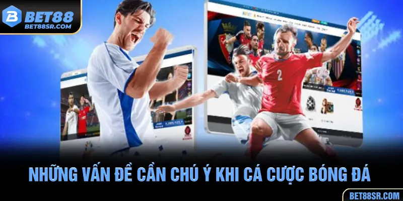 Những vấn đề cần chú ý khi cá cược bóng đá