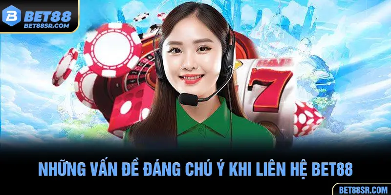 Những vấn đề đáng chú ý khi liên hệ BET88