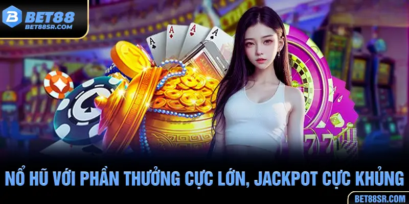 Nổ hũ với phần thưởng cực lớn, Jackpot cực khủng